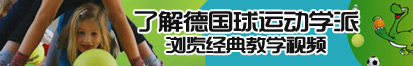 吻尻逼大黑屌了解德国球运动学派，浏览经典教学视频。